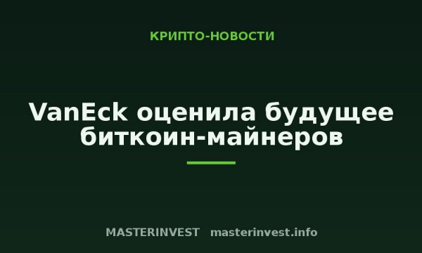 VanEck оценила будущее биткоин-майнеров VanEck оценила будущее биткоин-майнеров