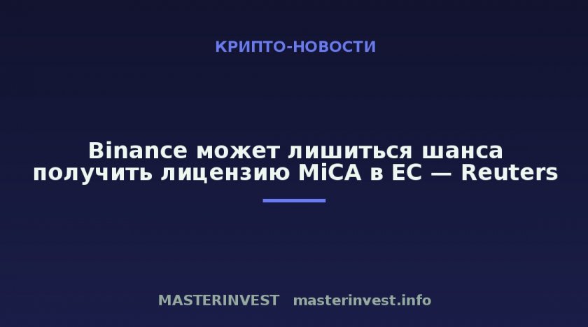Binance может лишиться шанса получить лицензию MiCA в ЕС — Reuters Binance может лишиться шанса получить лицензию MiCA в ЕС — Reuters